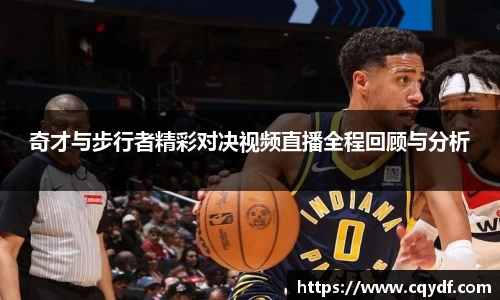 奇才与步行者精彩对决视频直播全程回顾与分析