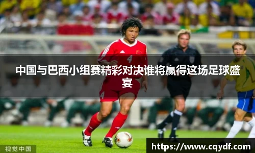 中国与巴西小组赛精彩对决谁将赢得这场足球盛宴
