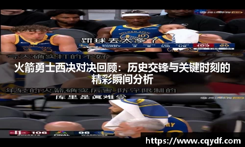 火箭勇士西决对决回顾：历史交锋与关键时刻的精彩瞬间分析