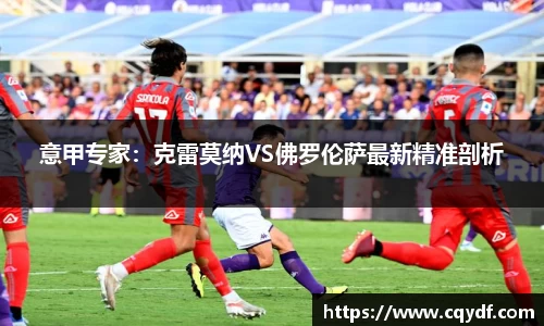 意甲专家：克雷莫纳VS佛罗伦萨最新精准剖析