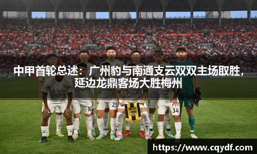 中甲首轮总述：广州豹与南通支云双双主场取胜，延边龙鼎客场大胜梅州