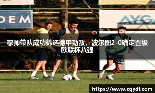 穆帅带队成功筛选德甲劲敌，波尔图2-0确定晋级欧联杯八强